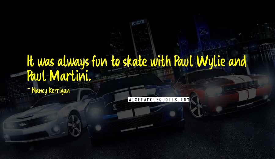 Nancy Kerrigan Quotes: It was always fun to skate with Paul Wylie and Paul Martini.