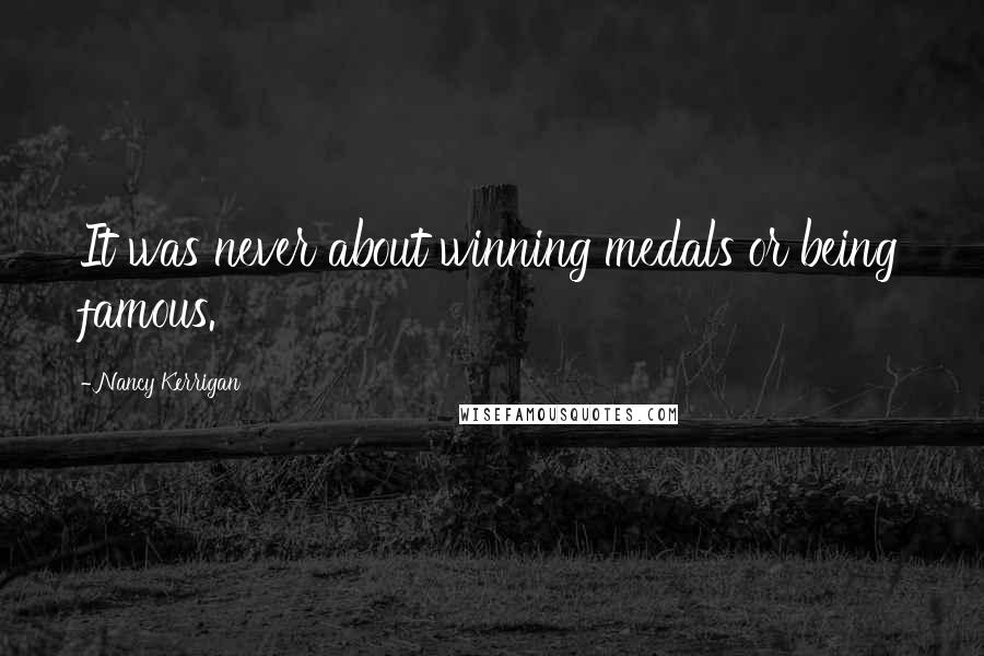 Nancy Kerrigan Quotes: It was never about winning medals or being famous.