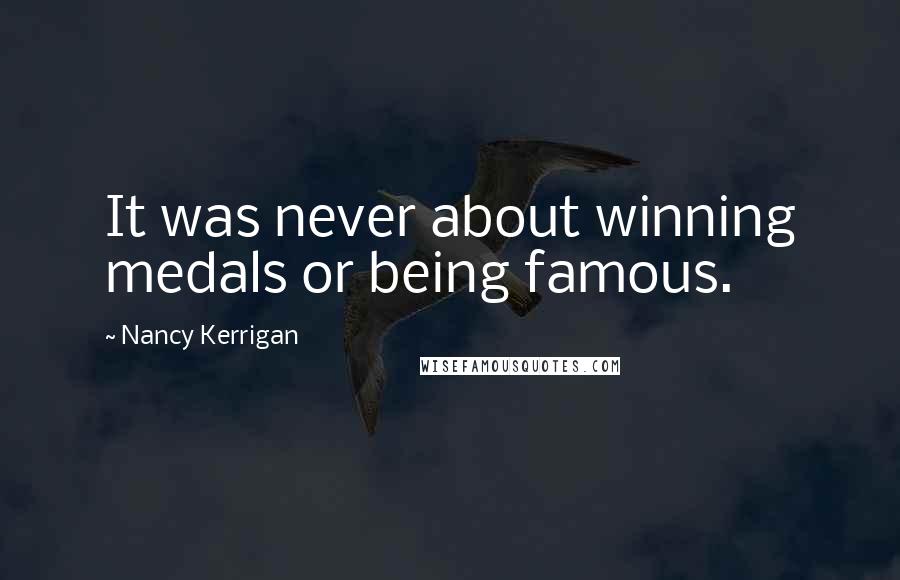 Nancy Kerrigan Quotes: It was never about winning medals or being famous.