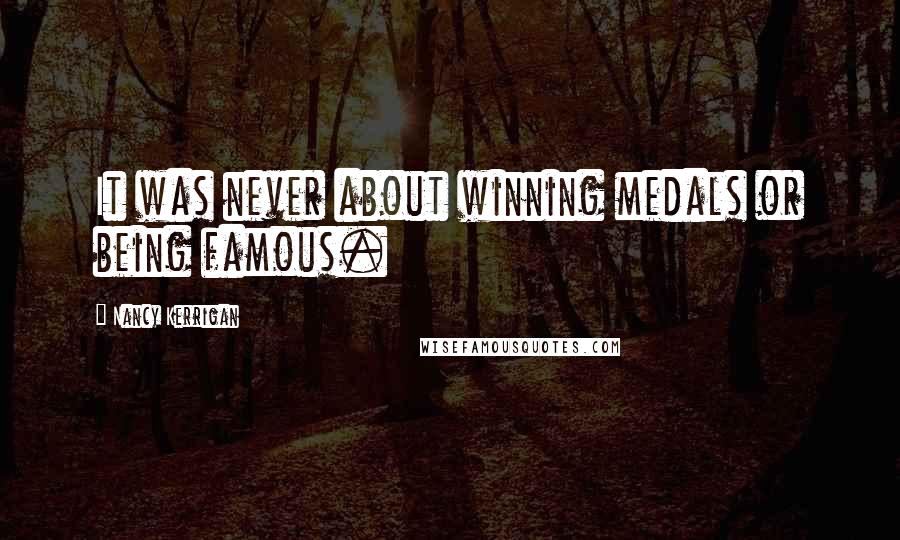 Nancy Kerrigan Quotes: It was never about winning medals or being famous.