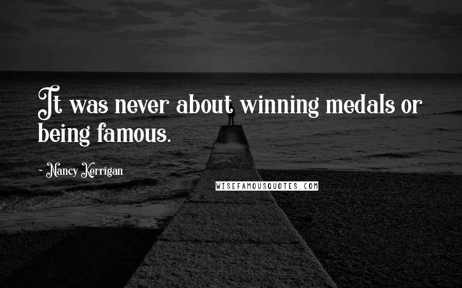 Nancy Kerrigan Quotes: It was never about winning medals or being famous.