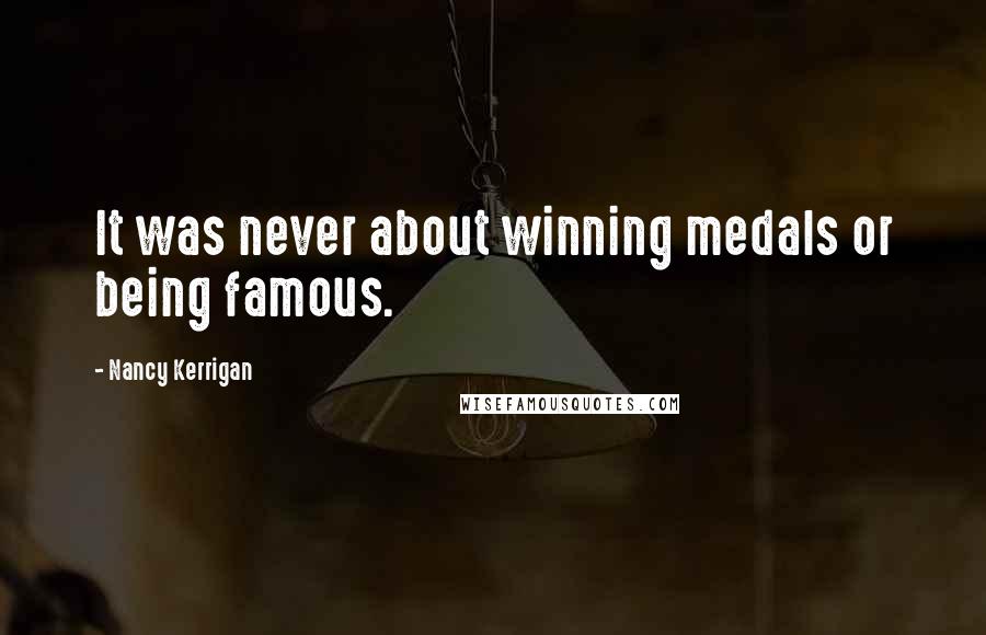 Nancy Kerrigan Quotes: It was never about winning medals or being famous.