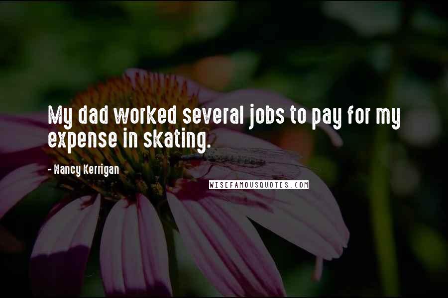 Nancy Kerrigan Quotes: My dad worked several jobs to pay for my expense in skating.