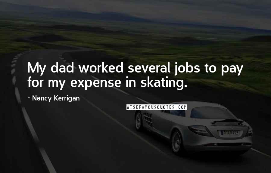 Nancy Kerrigan Quotes: My dad worked several jobs to pay for my expense in skating.