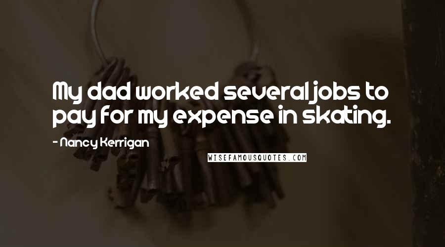 Nancy Kerrigan Quotes: My dad worked several jobs to pay for my expense in skating.