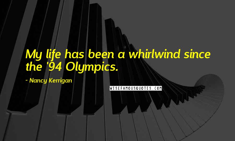 Nancy Kerrigan Quotes: My life has been a whirlwind since the '94 Olympics.