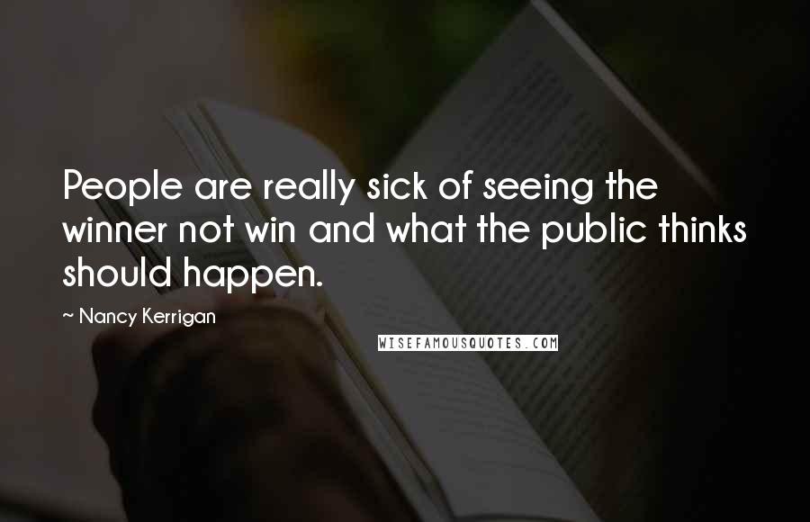 Nancy Kerrigan Quotes: People are really sick of seeing the winner not win and what the public thinks should happen.