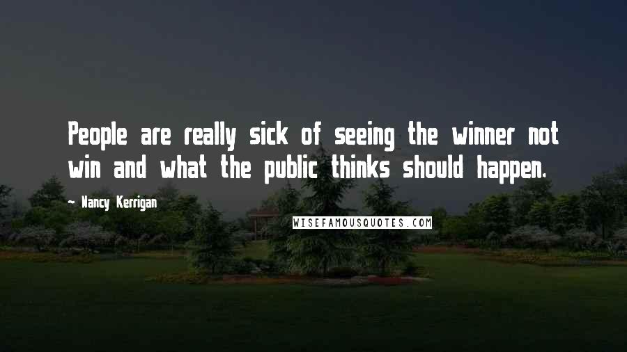 Nancy Kerrigan Quotes: People are really sick of seeing the winner not win and what the public thinks should happen.