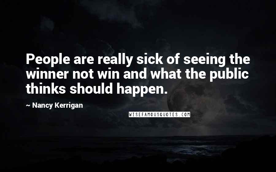 Nancy Kerrigan Quotes: People are really sick of seeing the winner not win and what the public thinks should happen.