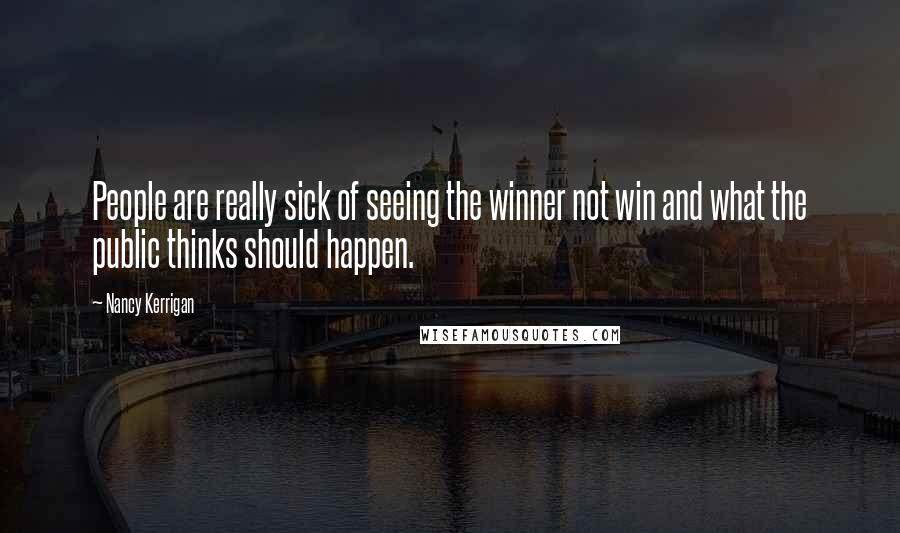 Nancy Kerrigan Quotes: People are really sick of seeing the winner not win and what the public thinks should happen.