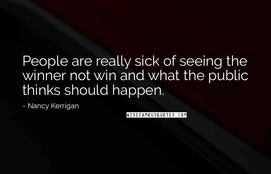 Nancy Kerrigan Quotes: People are really sick of seeing the winner not win and what the public thinks should happen.
