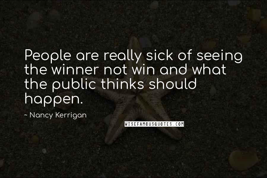 Nancy Kerrigan Quotes: People are really sick of seeing the winner not win and what the public thinks should happen.