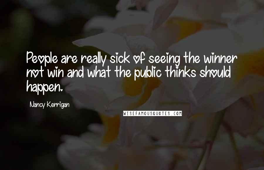 Nancy Kerrigan Quotes: People are really sick of seeing the winner not win and what the public thinks should happen.