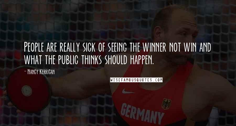 Nancy Kerrigan Quotes: People are really sick of seeing the winner not win and what the public thinks should happen.