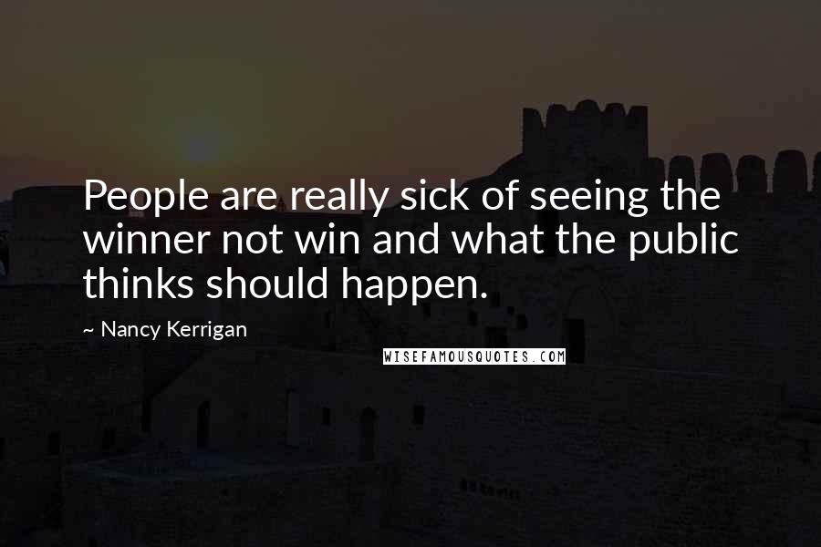 Nancy Kerrigan Quotes: People are really sick of seeing the winner not win and what the public thinks should happen.