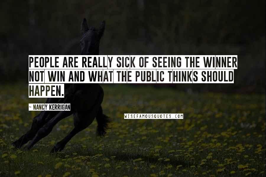 Nancy Kerrigan Quotes: People are really sick of seeing the winner not win and what the public thinks should happen.