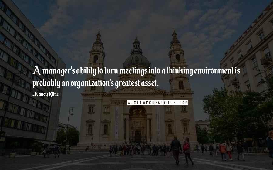 Nancy Kline Quotes: A manager's ability to turn meetings into a thinking environment is probably an organization's greatest asset.