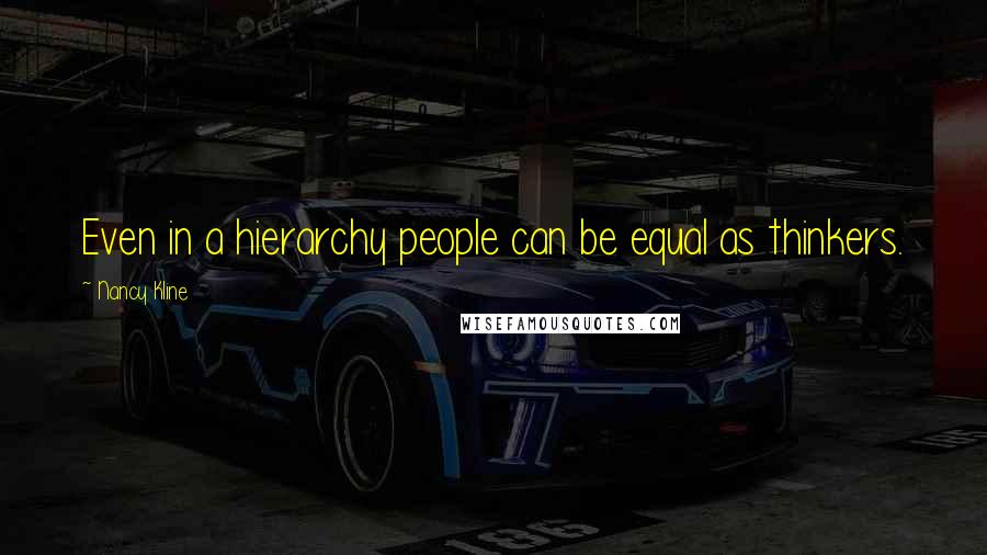 Nancy Kline Quotes: Even in a hierarchy people can be equal as thinkers.