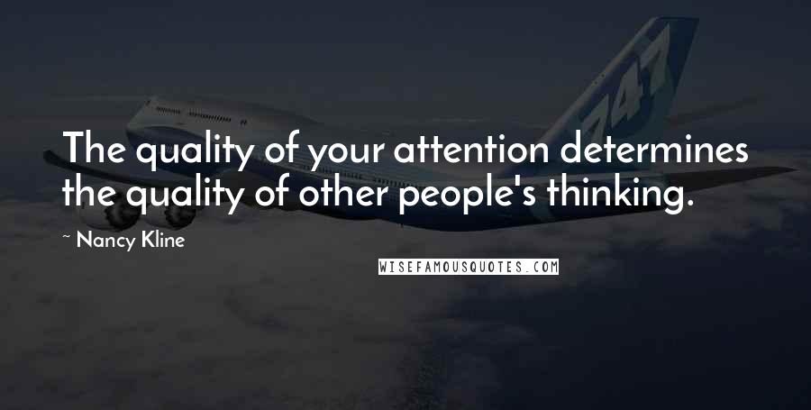 Nancy Kline Quotes: The quality of your attention determines the quality of other people's thinking.