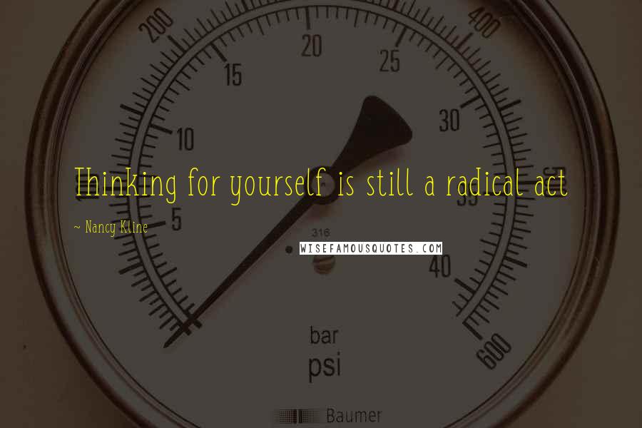 Nancy Kline Quotes: Thinking for yourself is still a radical act
