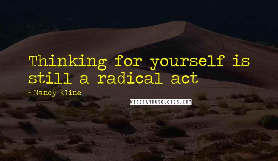 Nancy Kline Quotes: Thinking for yourself is still a radical act