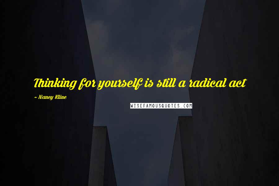 Nancy Kline Quotes: Thinking for yourself is still a radical act