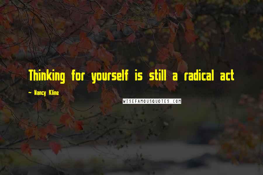 Nancy Kline Quotes: Thinking for yourself is still a radical act