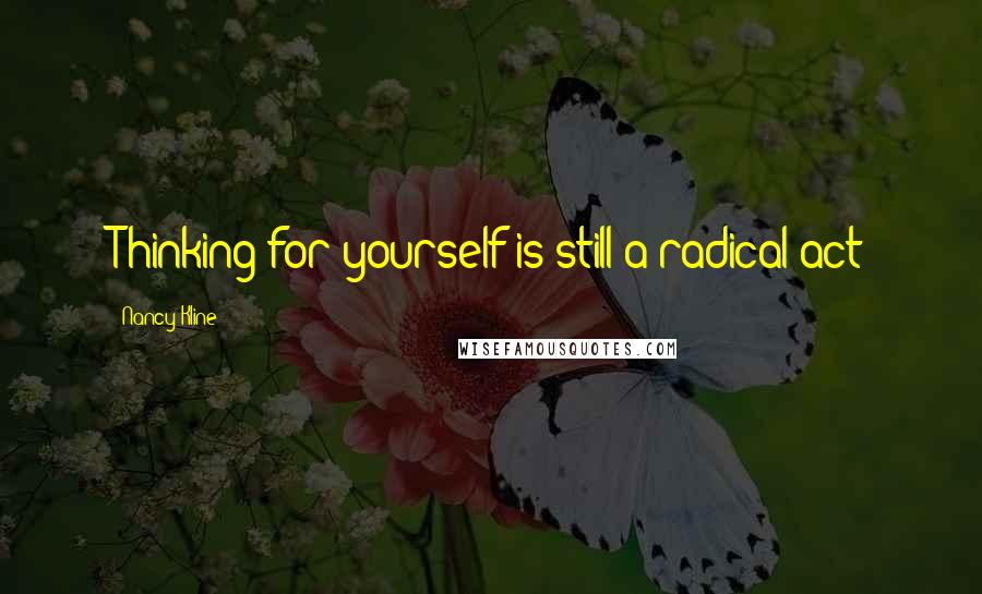 Nancy Kline Quotes: Thinking for yourself is still a radical act