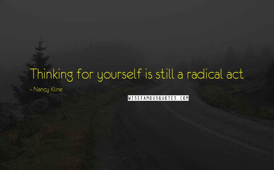 Nancy Kline Quotes: Thinking for yourself is still a radical act