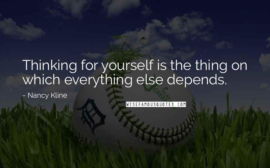Nancy Kline Quotes: Thinking for yourself is the thing on which everything else depends.