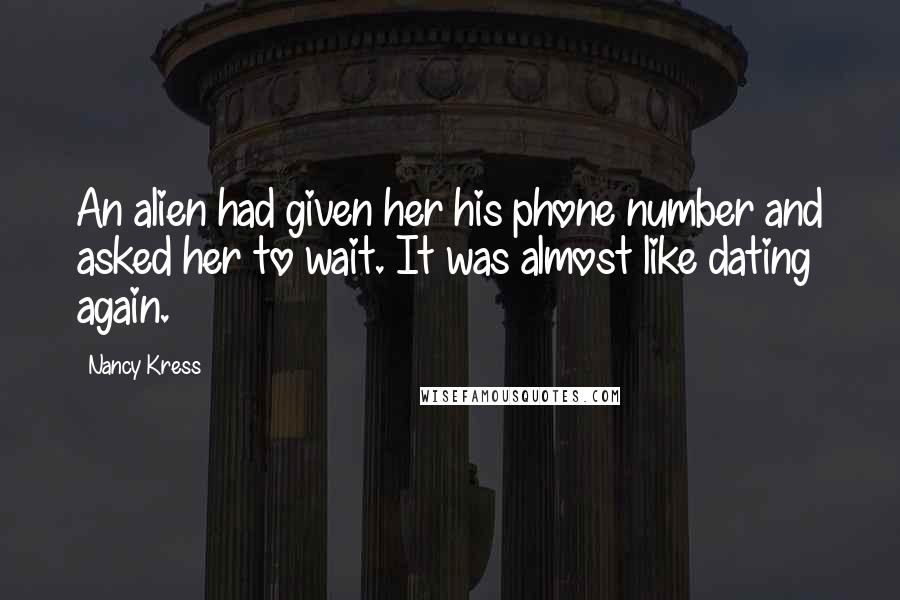 Nancy Kress Quotes: An alien had given her his phone number and asked her to wait. It was almost like dating again.