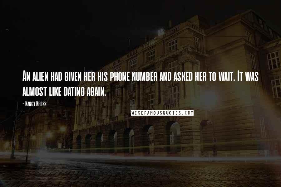 Nancy Kress Quotes: An alien had given her his phone number and asked her to wait. It was almost like dating again.