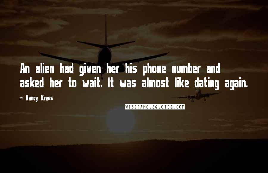 Nancy Kress Quotes: An alien had given her his phone number and asked her to wait. It was almost like dating again.