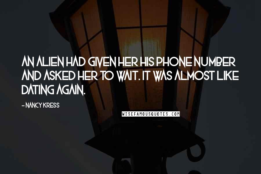 Nancy Kress Quotes: An alien had given her his phone number and asked her to wait. It was almost like dating again.