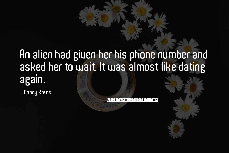 Nancy Kress Quotes: An alien had given her his phone number and asked her to wait. It was almost like dating again.
