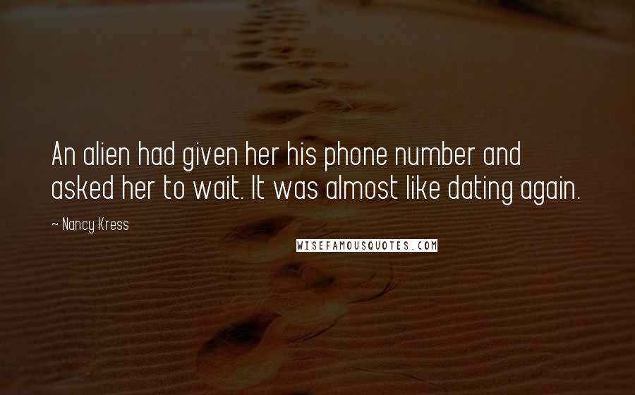 Nancy Kress Quotes: An alien had given her his phone number and asked her to wait. It was almost like dating again.