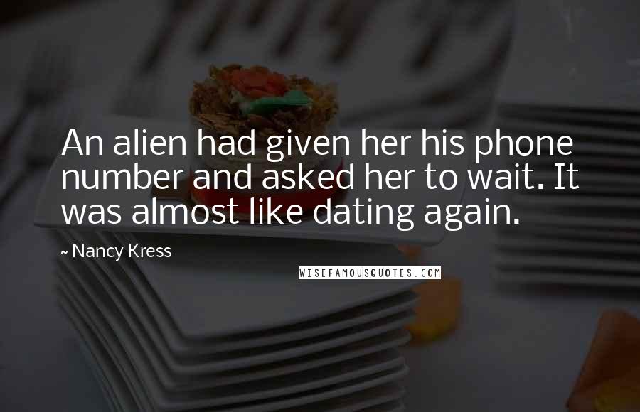 Nancy Kress Quotes: An alien had given her his phone number and asked her to wait. It was almost like dating again.