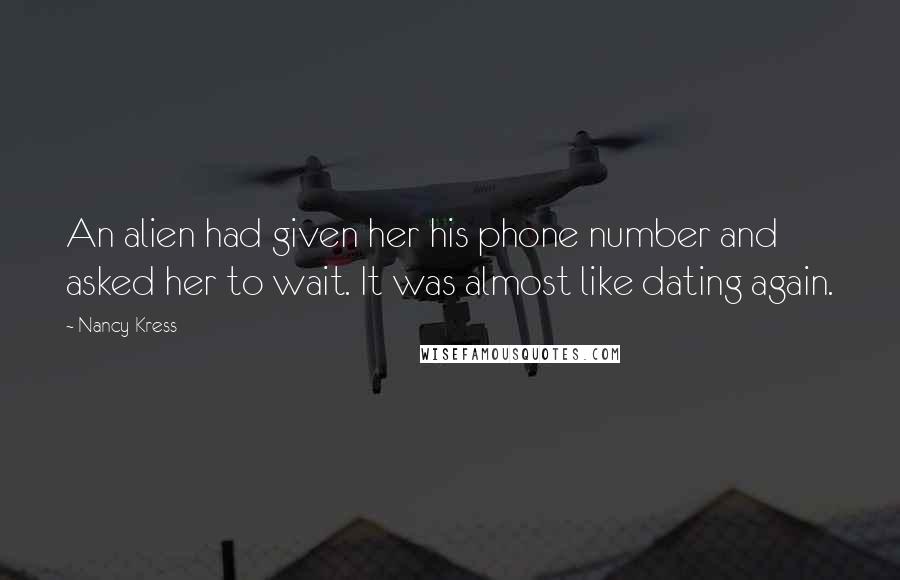 Nancy Kress Quotes: An alien had given her his phone number and asked her to wait. It was almost like dating again.