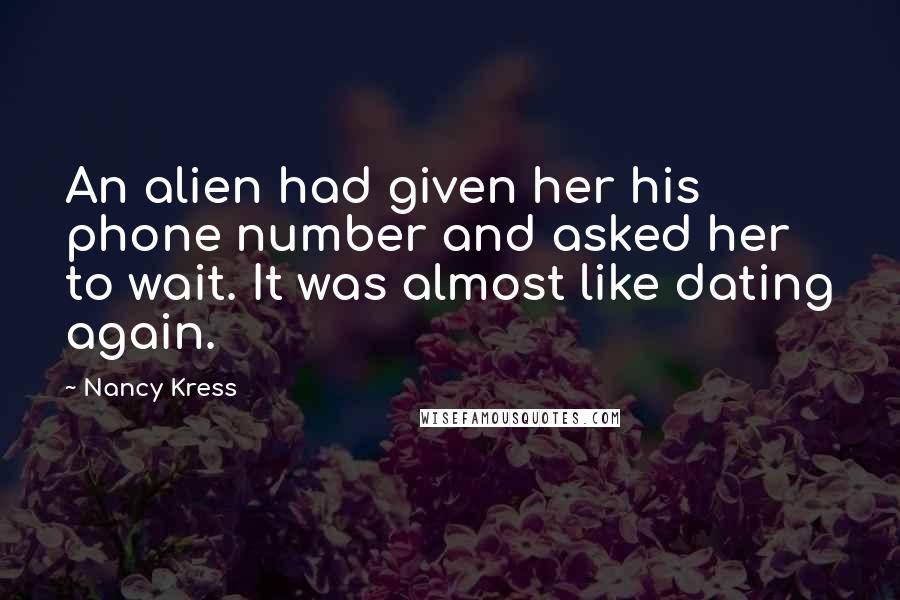 Nancy Kress Quotes: An alien had given her his phone number and asked her to wait. It was almost like dating again.
