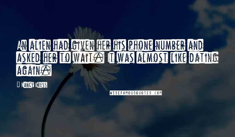Nancy Kress Quotes: An alien had given her his phone number and asked her to wait. It was almost like dating again.