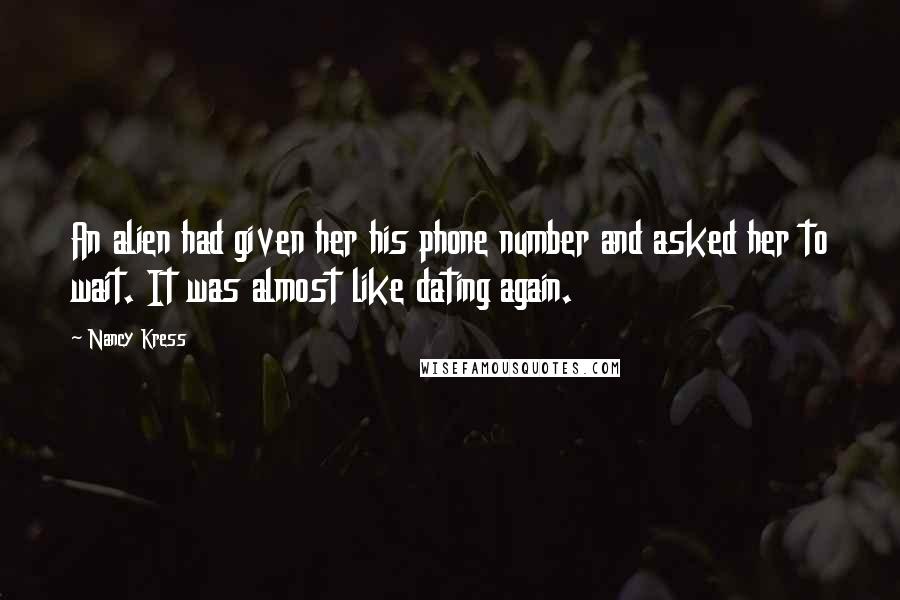 Nancy Kress Quotes: An alien had given her his phone number and asked her to wait. It was almost like dating again.