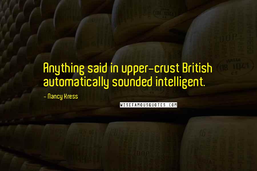 Nancy Kress Quotes: Anything said in upper-crust British automatically sounded intelligent.