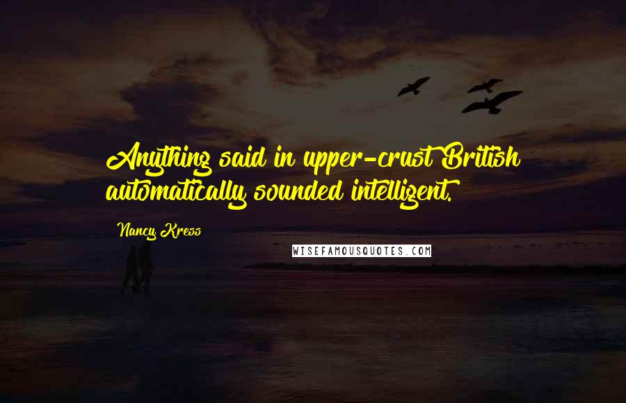 Nancy Kress Quotes: Anything said in upper-crust British automatically sounded intelligent.