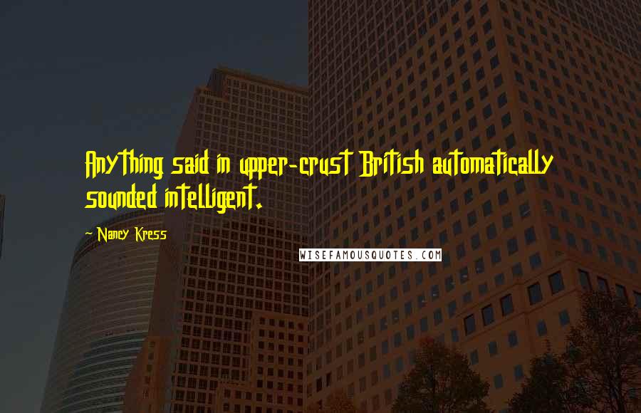 Nancy Kress Quotes: Anything said in upper-crust British automatically sounded intelligent.