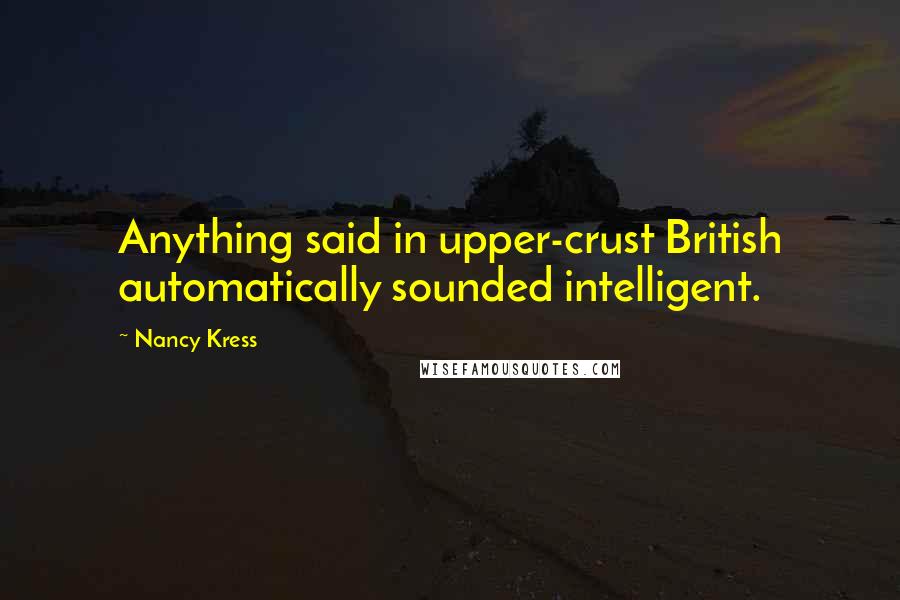 Nancy Kress Quotes: Anything said in upper-crust British automatically sounded intelligent.