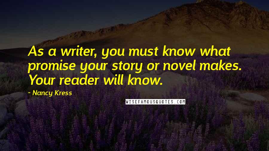 Nancy Kress Quotes: As a writer, you must know what promise your story or novel makes. Your reader will know.