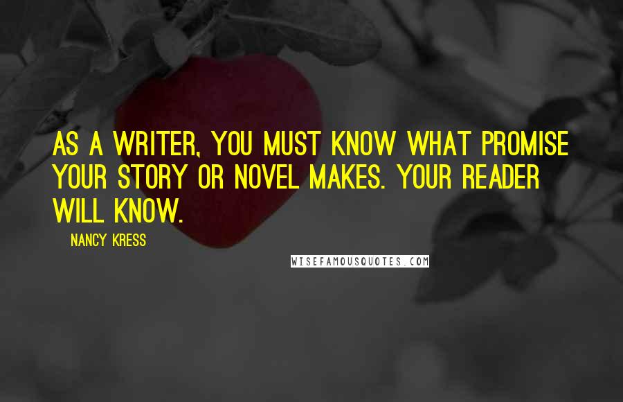 Nancy Kress Quotes: As a writer, you must know what promise your story or novel makes. Your reader will know.