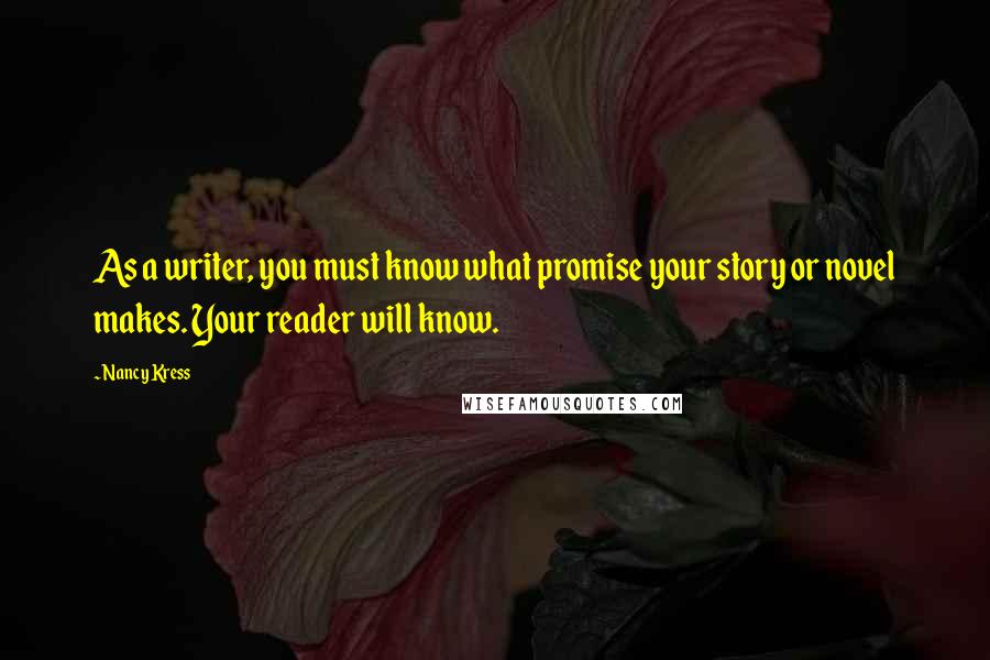 Nancy Kress Quotes: As a writer, you must know what promise your story or novel makes. Your reader will know.