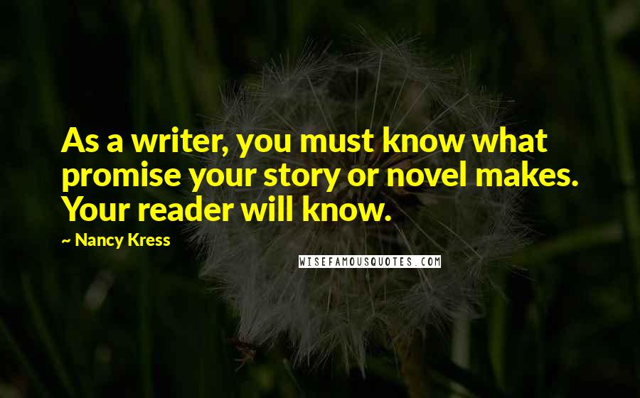 Nancy Kress Quotes: As a writer, you must know what promise your story or novel makes. Your reader will know.