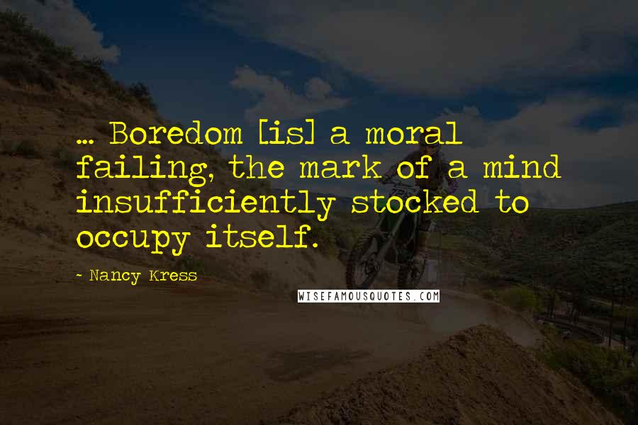 Nancy Kress Quotes: ... Boredom [is] a moral failing, the mark of a mind insufficiently stocked to occupy itself.